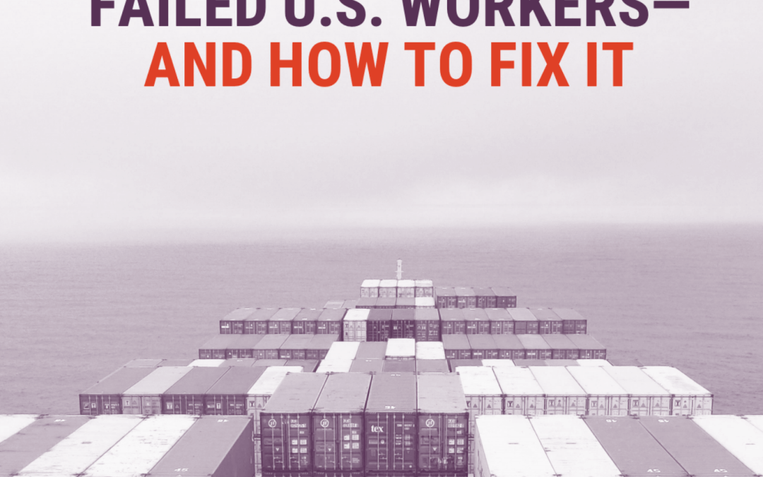 How Trade Policy Failed US Workers – And How to Fix it